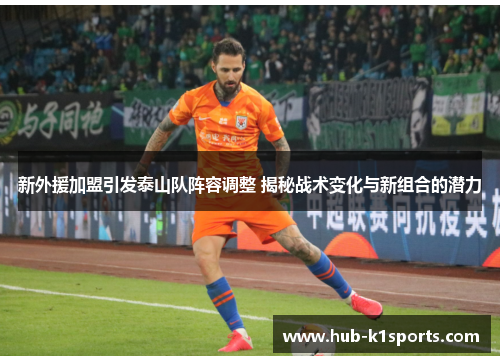 新外援加盟引发泰山队阵容调整 揭秘战术变化与新组合的潜力