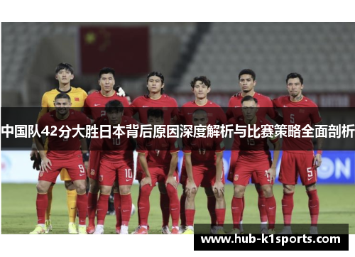 中国队42分大胜日本背后原因深度解析与比赛策略全面剖析