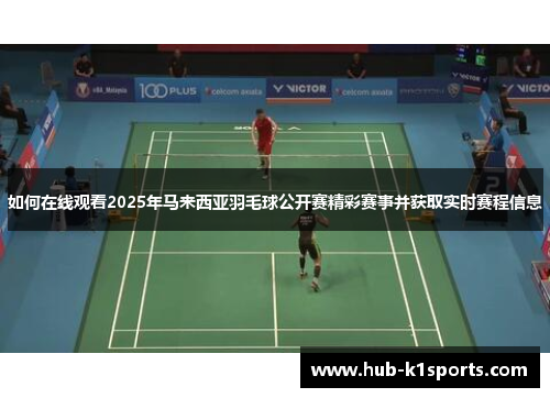 如何在线观看2025年马来西亚羽毛球公开赛精彩赛事并获取实时赛程信息