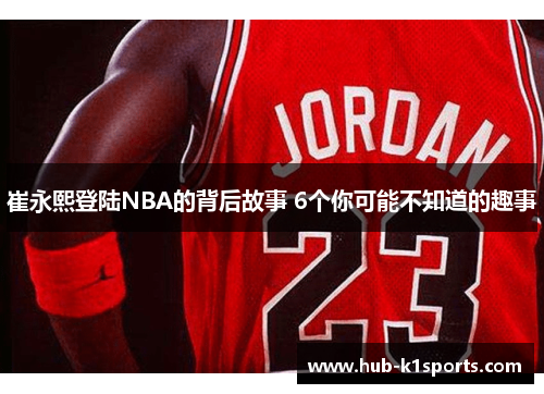 崔永熙登陆NBA的背后故事 6个你可能不知道的趣事