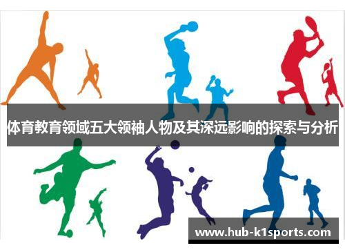 体育教育领域五大领袖人物及其深远影响的探索与分析