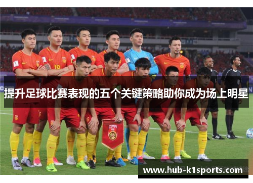 提升足球比赛表现的五个关键策略助你成为场上明星