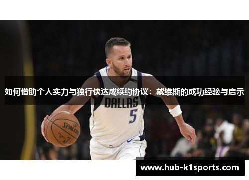 如何借助个人实力与独行侠达成续约协议：戴维斯的成功经验与启示