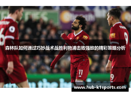 森林队如何通过巧妙战术战胜利物浦击败强敌的精彩策略分析