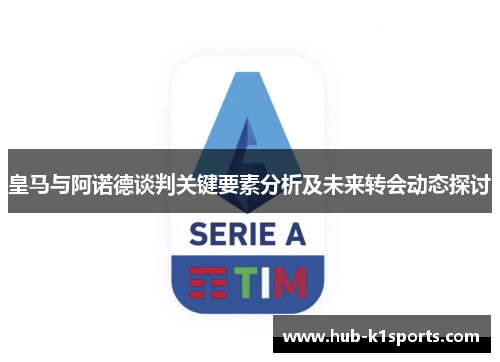 皇马与阿诺德谈判关键要素分析及未来转会动态探讨