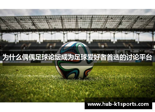 为什么偶偶足球论坛成为足球爱好者首选的讨论平台