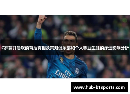 C罗离开曼联的背后真相及其对俱乐部和个人职业生涯的深远影响分析
