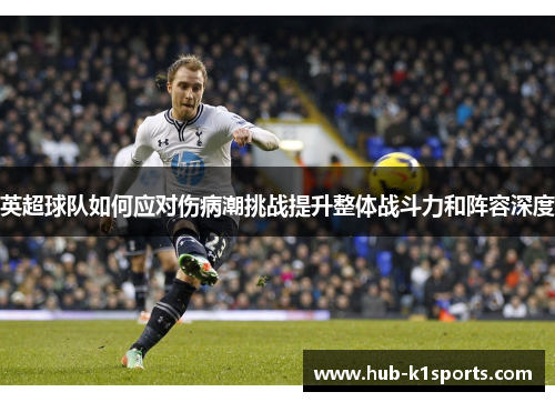 英超球队如何应对伤病潮挑战提升整体战斗力和阵容深度
