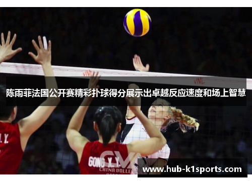 陈雨菲法国公开赛精彩扑球得分展示出卓越反应速度和场上智慧