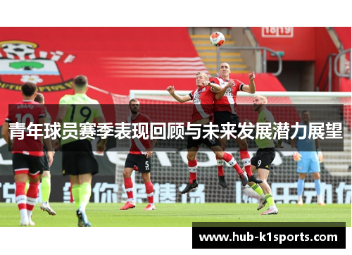 青年球员赛季表现回顾与未来发展潜力展望