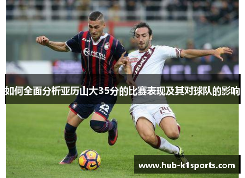 如何全面分析亚历山大35分的比赛表现及其对球队的影响