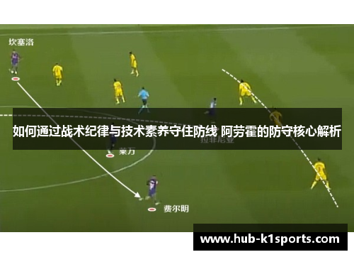 如何通过战术纪律与技术素养守住防线 阿劳霍的防守核心解析