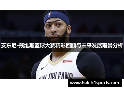安东尼·戴维斯篮球大赛精彩回顾与未来发展前景分析