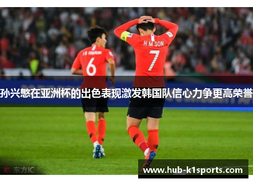 孙兴慜在亚洲杯的出色表现激发韩国队信心力争更高荣誉