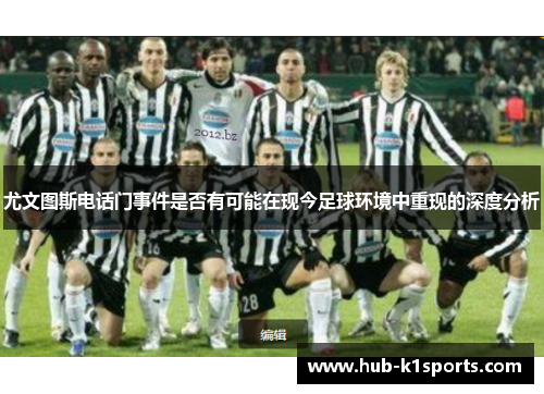 尤文图斯电话门事件是否有可能在现今足球环境中重现的深度分析